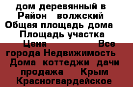 дом деревянный в › Район ­ волжский › Общая площадь дома ­ 28 › Площадь участка ­ 891 › Цена ­ 2 000 000 - Все города Недвижимость » Дома, коттеджи, дачи продажа   . Крым,Красногвардейское